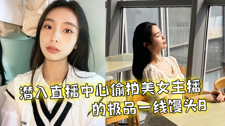 潜入直播中心偷拍美女主播的极品一线馒头B.封面