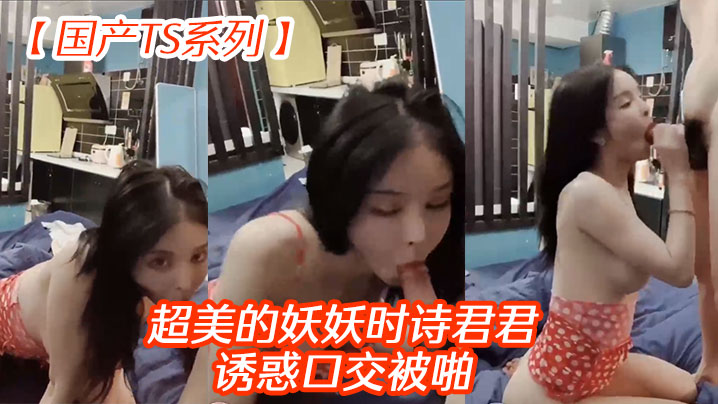 国产TS系列超美的妖妖时诗君君诱惑口交被啪.封面