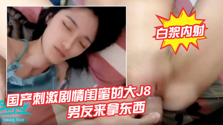 国产刺激剧情闺蜜的大J8男友来拿东西睡梦中的我被.插醒温暖爽滑无毛鲍鱼捅几下就出白浆内射_呻吟_内射_后入封面