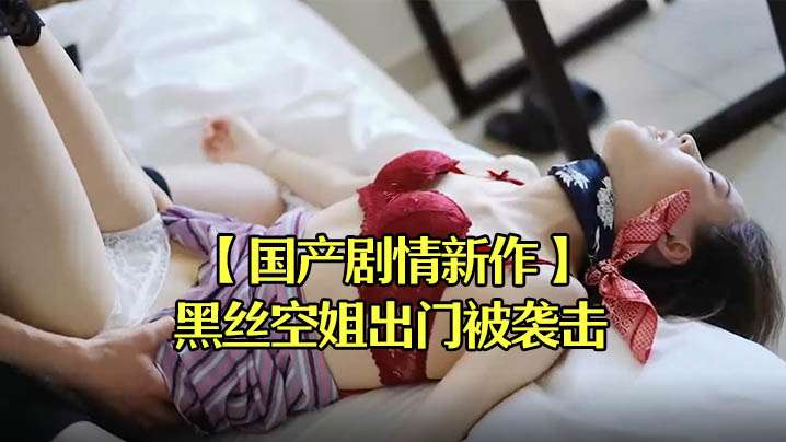 国产剧情新作黑丝空姐出门被袭击拖回宿舍迷晕强操.封面