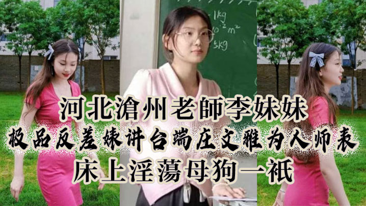 河北沧州老师李妹妹极品反差婊讲台端庄文雅为人师表.床上淫母狗一只封面