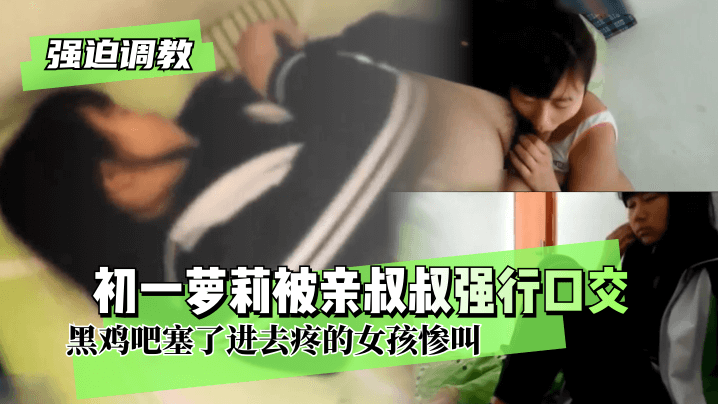 强迫调教初一萝莉被亲叔叔强行口交两个耳光就老实黑.鸡吧塞了进去疼的女孩惨叫封面