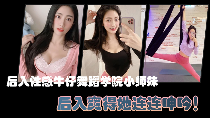 后入性感.牛仔.舞蹈学院.师妹亮闪闪.的肌肤迷人.可.的小香穴后入爽得她连.连呻吟封面