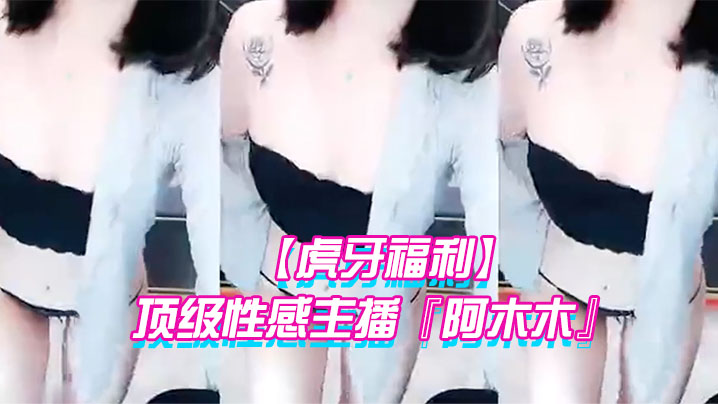 虎牙福利顶级性感主播阿木木土豪私人定制超大尺度顶.不住了很久没看到这种极品的大尺度了封面
