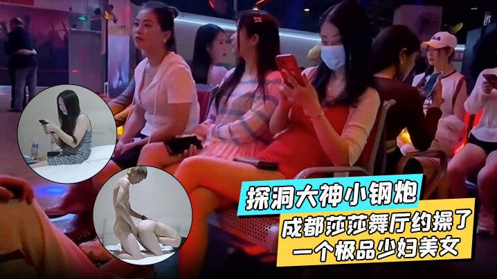 探洞大神小钢炮在成都莎莎舞厅约操了一个极品少妇美.女各种姿势都被满足封面