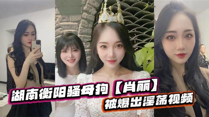 湖南衡阳骚母狗肖丽被爆出淫荡视频最爱内射口爆骚到.骨子里封面