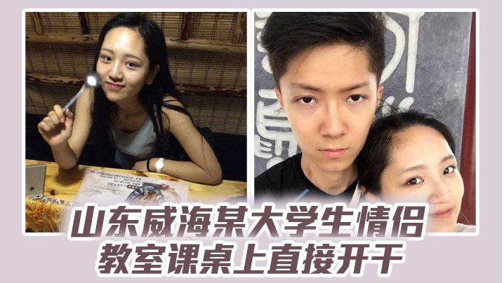 山东威海某大学生情侣教室课桌上直接开干分手后视频.流出清纯样子让人想起初恋封面